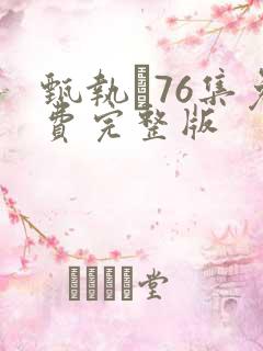 甄执�76集免费完整版