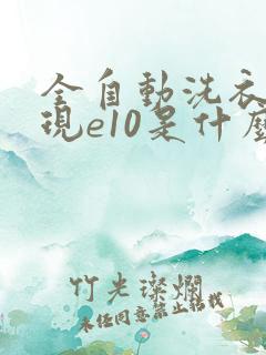 全自动洗衣机出现e10是什么原因