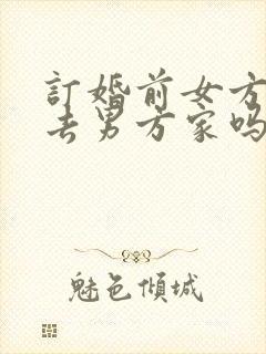 订婚前女方需要去男方家吗