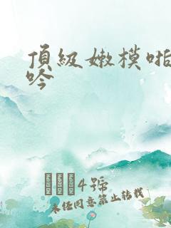 顶级嫩模啪啪呻吟