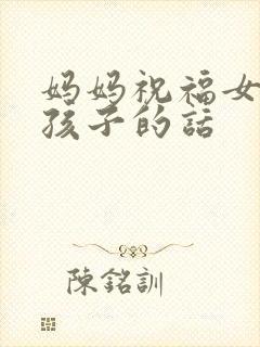 妈妈祝福女儿生孩子的话