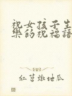 祝女孩子生日快乐的祝福语