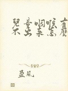 儿童咽喉有痰咳不出来怎么办