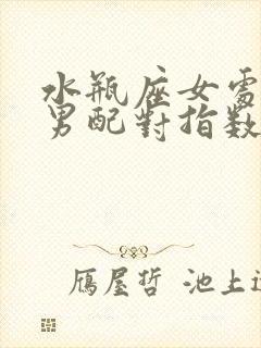 水瓶座女处女座男配对指数