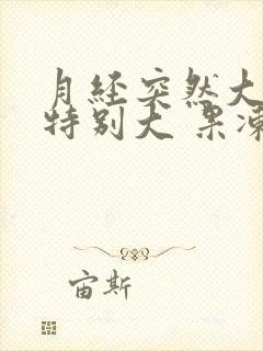 月经突然大血块特别大 果冻一样