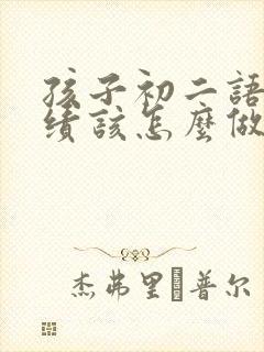 孩子初二语文成绩该怎么做能提高