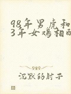 98年男虎和93年女鸡相配婚姻如何