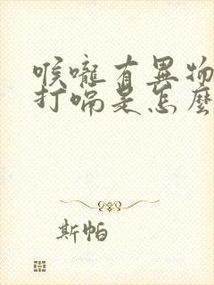 喉咙有异物一直打嗝是怎么回事