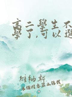 高二学生不想上学了,可以选择其它学校吗?