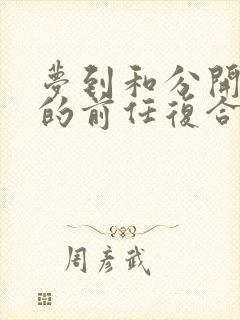 梦到和分开很久的前任复合