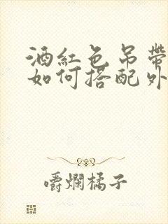 酒红色吊带长裙如何搭配外套