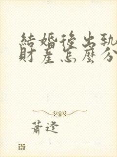 结婚后出轨离婚财产怎么分割