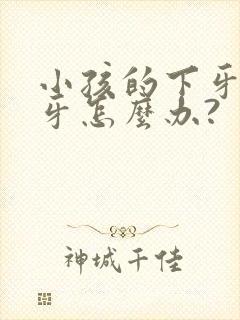 小孩的下牙包上牙怎么办?