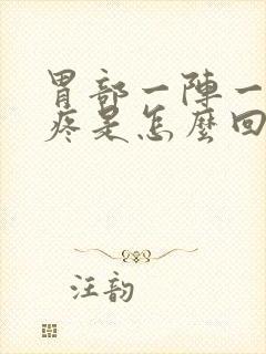 胃部一阵一阵的疼是怎么回事