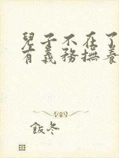 儿子不在了孙子有义务抚养爷爷吗