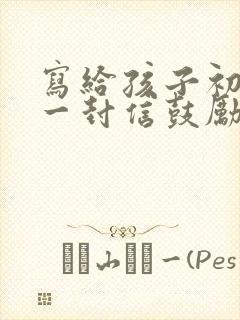 写给孩子初三的一封信鼓励与期望