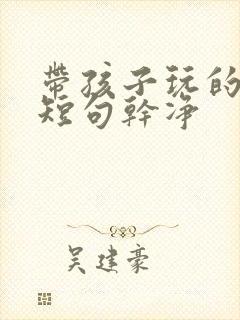 带孩子玩的文案短句干净