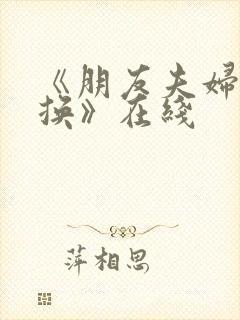 《朋友夫妇:交换》在线