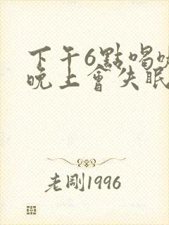 下午6点喝咖啡晚上会失眠吗