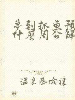 梦到抓鱼预示着什么周公解梦