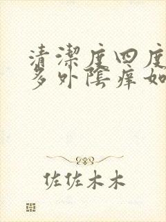 清洁度四度白带多外阴痒如何治疗