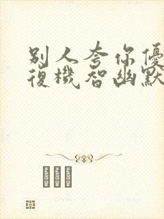 别人夸你优秀回复机智幽默高情商