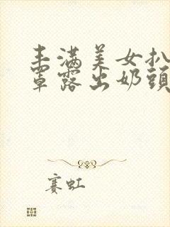 丰满美女扒开胸罩露出奶头