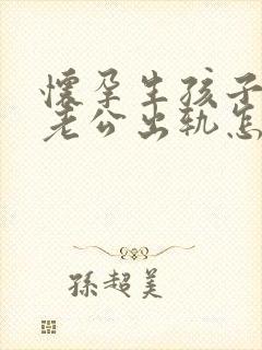 怀孕生孩子期间老公出轨怎么办