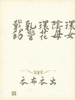 戴乳环阴环蒂环的警花母女被调教