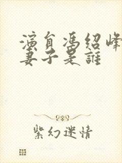 演员冯绍峰现任妻子是谁