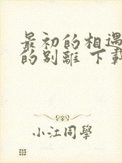 最初的相遇最后的别离 下载