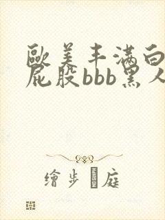 欧美丰满白嫩大屁股bbb黑人