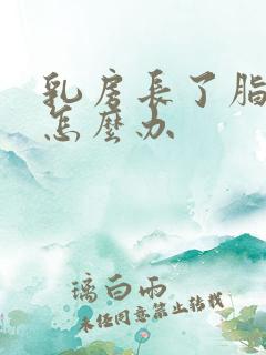 乳房长了脂肪瘤怎么办