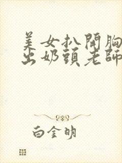 美女扒开胸罩露出奶头老师