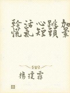 干活心跳加快心慌气短头晕怎么回事