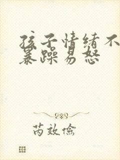 孩子情绪不稳定暴躁易怒