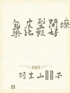 包皮裂开擦什么药比较好