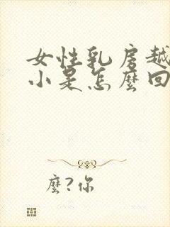 女性乳房越来越小是怎么回事