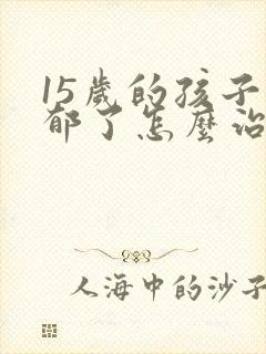 15岁的孩子抑郁了怎么治疗