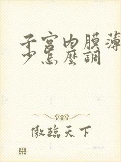 子宫内膜薄月经少怎么调