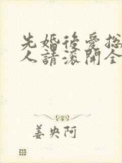 先婚后爱总裁大人请滚开全文免费阅读