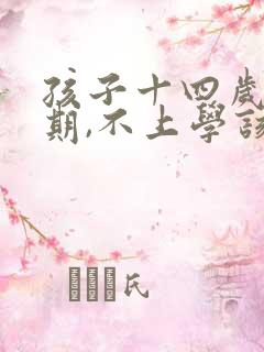 孩子十四岁叛逆期,不上学该咋办