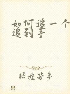 如何追一个女生追到手