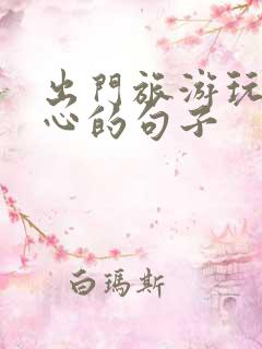 出门旅游玩的开心的句子