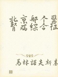 北京哪个医院对肾病综合征治疗最好