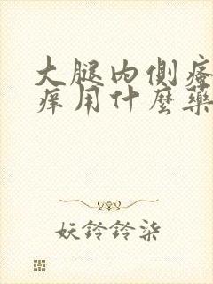 大腿内侧瘙痒瘙痒用什么药膏