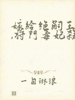 嫁给绝嗣王爷后,将门毒妃杀疯了完结