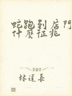 蛇跑到店门口是什么征兆