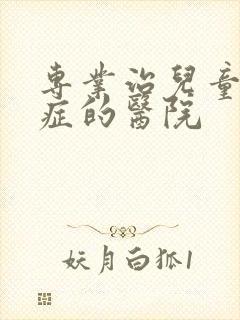 专业治儿童多动症的医院