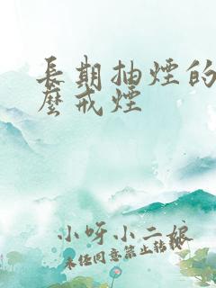 长期抽烟的人怎么戒烟